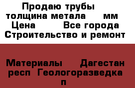 Продаю трубы 720 толщина метала 8-9 мм › Цена ­ 35 - Все города Строительство и ремонт » Материалы   . Дагестан респ.,Геологоразведка п.